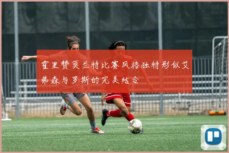 霍里赞莫兰特比赛风格独特形似艾弗森与罗斯的完美结合