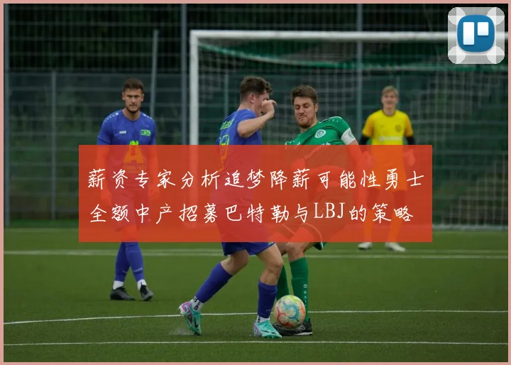 薪资专家分析追梦降薪可能性勇士全额中产招募巴特勒与LBJ的策略