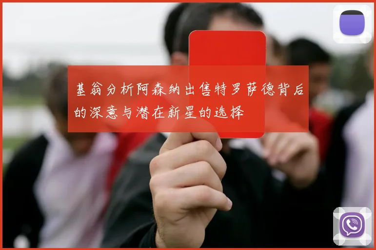 基翁分析阿森纳出售特罗萨德背后的深意与潜在新星的选择