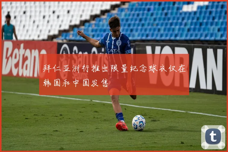 拜仁亚洲行推出限量纪念球衣仅在韩国和中国发售