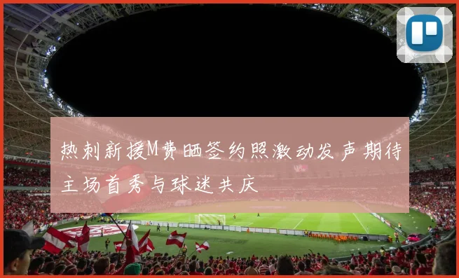 热刺新援M费晒签约照激动发声期待主场首秀与球迷共庆