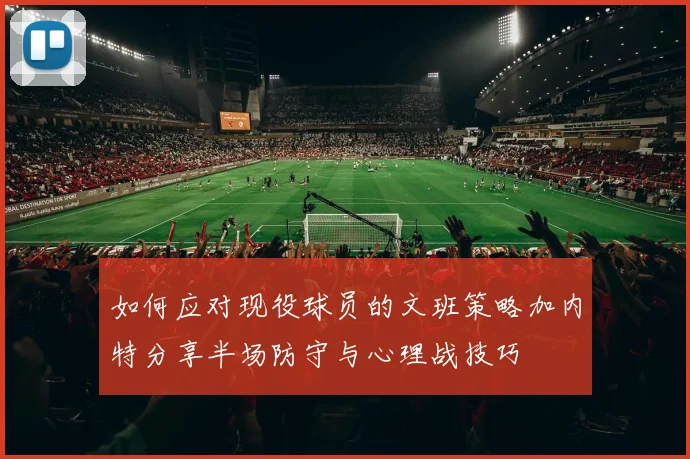 如何应对现役球员的文班策略加内特分享半场防守与心理战技巧