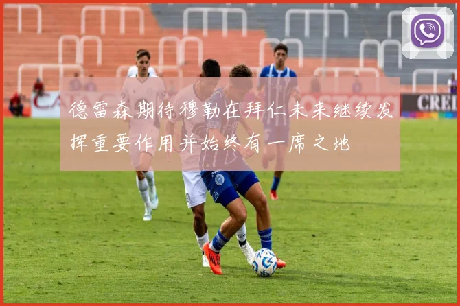 德雷森期待穆勒在拜仁未来继续发挥重要作用并始终有一席之地