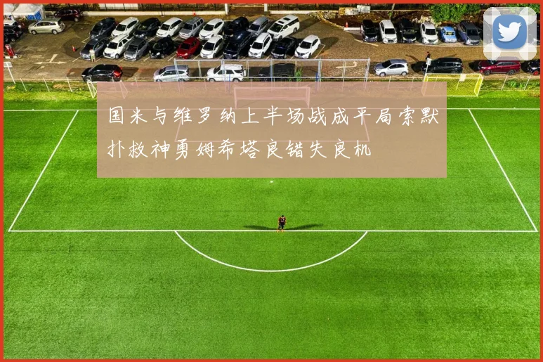国米与维罗纳上半场战成平局索默扑救神勇姆希塔良错失良机