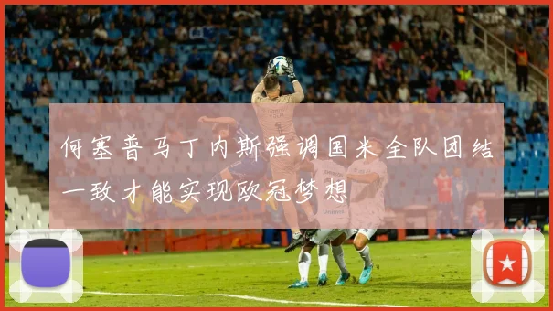 何塞普马丁内斯强调国米全队团结一致才能实现欧冠梦想