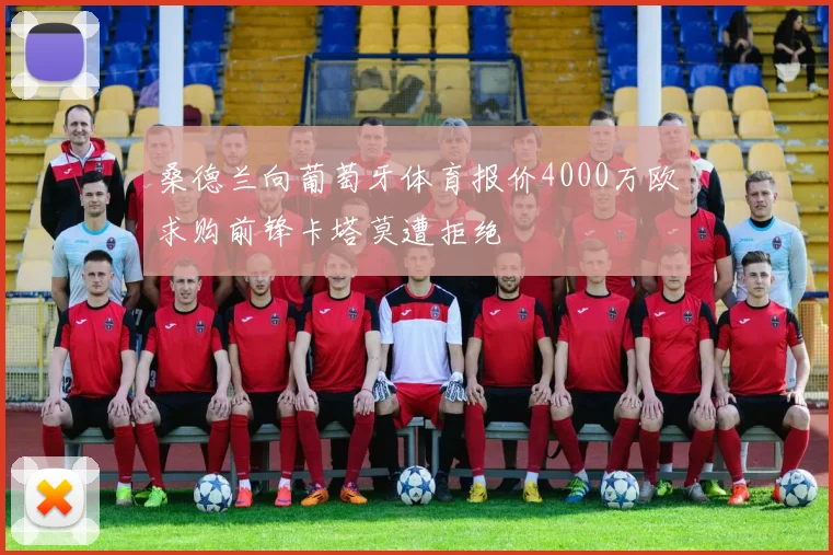 桑德兰向葡萄牙体育报价4000万欧求购前锋卡塔莫遭拒绝