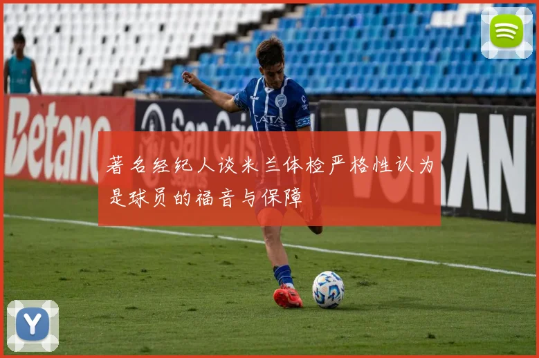 著名经纪人谈米兰体检严格性认为是球员的福音与保障